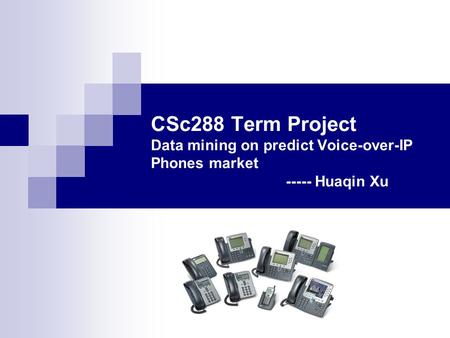 CSc288 Term Project Data mining on predict Voice-over-IP Phones market ----- Huaqin Xu.