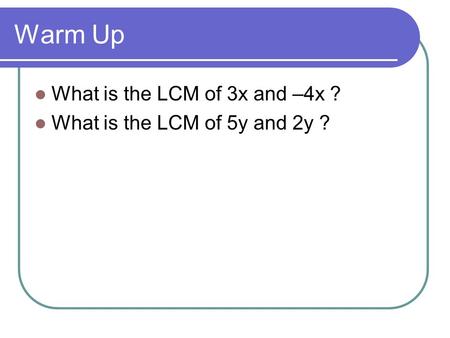 Warm Up What is the LCM of 3x and –4x ? What is the LCM of 5y and 2y ?