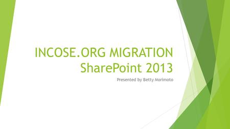 INCOSE.ORG MIGRATION SharePoint 2013 Presented by Betty Morimoto.
