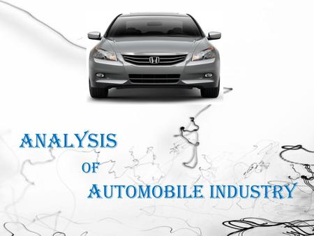 Analysis of A utomobile Industry. Introduction  Oldest  Biggest  Most extended  Ensuring the living of millions people The Automobile Industry.