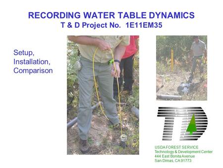 RECORDING WATER TABLE DYNAMICS T & D Project No. 1E11EM35 USDA FOREST SERVICE Technology & Development Center 444 East Bonita Avenue San Dimas, CA 91773.