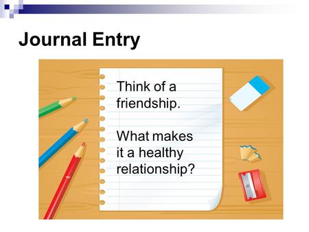 Journal Entry Think of a friendship. What makes