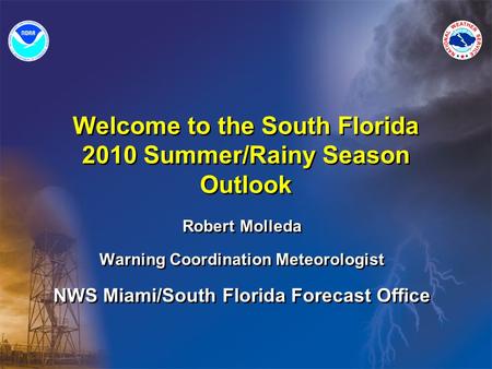 Welcome to the South Florida 2010 Summer/Rainy Season Outlook Robert Molleda Warning Coordination Meteorologist NWS Miami/South Florida Forecast Office.