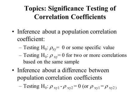 Topics: Significance Testing of Correlation Coefficients Inference about a population correlation coefficient: –Testing H 0 :  xy = 0 or some specific.