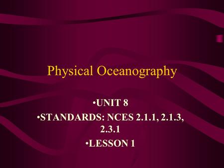 Physical Oceanography UNIT 8 STANDARDS: NCES 2.1.1, 2.1.3, 2.3.1 LESSON 1.