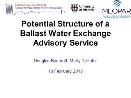 Maritime Way Scientific Ltd. Operational Oceanography & Scientific Solutions Potential Structure of a Ballast Water Exchange Advisory Service Douglas Bancroft,