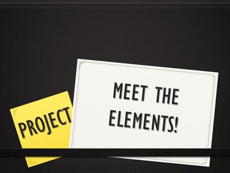 MEET THE ELEMENTS! PROJECT. Elements 0 All elements are abbreviated using a capital letter, and sometimes a lowercase letter. 0 Ex: 0 Ca = Calcium 0 N.