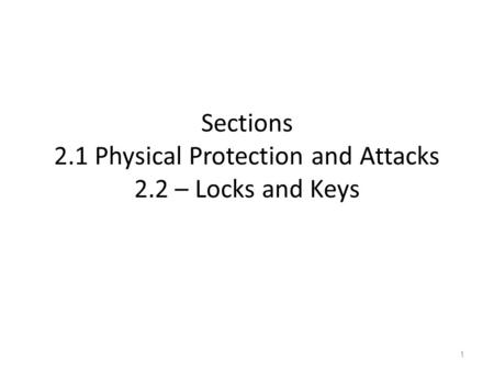 Sections 2.1 Physical Protection and Attacks 2.2 – Locks and Keys Digital security often begins with physical security… 1.