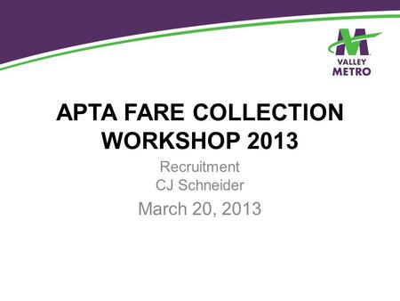 APTA FARE COLLECTION WORKSHOP 2013 Recruitment CJ Schneider March 20, 2013.