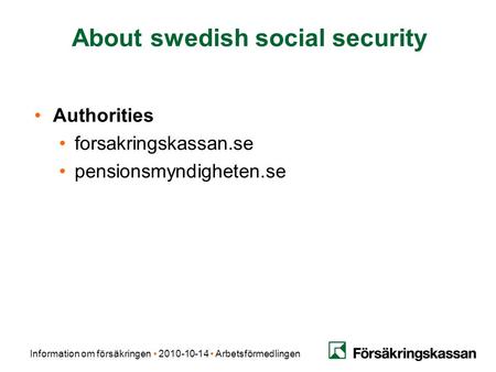 Information om försäkringen 2010-10-14 Arbetsförmedlingen About swedish social security Authorities forsakringskassan.se pensionsmyndigheten.se.