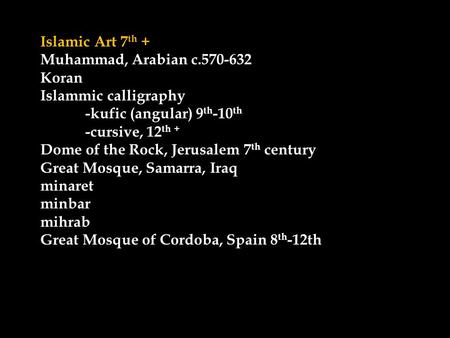 Islamic Art 7 th + Muhammad, Arabian c.570-632 Koran Islammic calligraphy -kufic (angular) 9 th -10 th -cursive, 12 th + Dome of the Rock, Jerusalem 7.