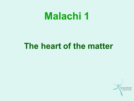 Malachi 1 The heart of the matter. The prophesy Malachi means “my messenger” Contemporary of Ezra and Nehemiah Outline of the prophesy – God’s covenant.