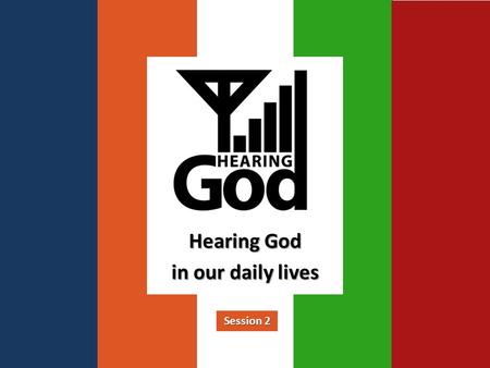 Hearing God in our daily lives Session 2. Week 1 - Can We Hear From God? Reality, Motive, Blocks to Reception.