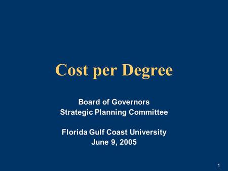 1 Cost per Degree Board of Governors Strategic Planning Committee Florida Gulf Coast University June 9, 2005.