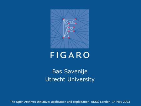 FIGARO - Federated Network of European Academic Publishers1 Federated Initiative of GAP and Roquade Bas Savenije Utrecht University The Open Archives Initiative: