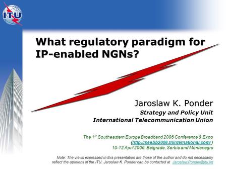 What regulatory paradigm for IP-enabled NGNs? What regulatory paradigm for IP-enabled NGNs? Jaroslaw K. Ponder Strategy and Policy Unit International Telecommunication.