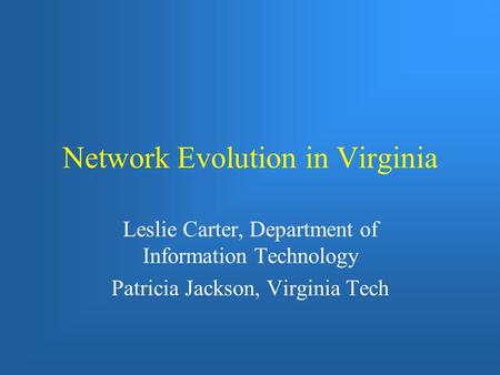 Network Evolution in Virginia Leslie Carter, Department of Information Technology Patricia Jackson, Virginia Tech.