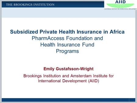 Subsidized Private Health Insurance in Africa PharmAccess Foundation and Health Insurance Fund Programs Emily Gustafsson-Wright Brookings Institution and.