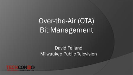 Over-the-Air (OTA) Bit Management David Felland Milwaukee Public Television.