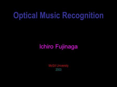 Optical Music Recognition Ichiro Fujinaga McGill University 2003.