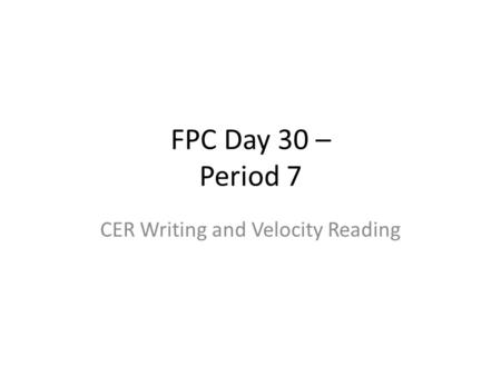 FPC Day 30 – Period 7 CER Writing and Velocity Reading.