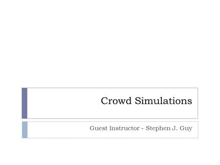 Crowd Simulations Guest Instructor - Stephen J. Guy.