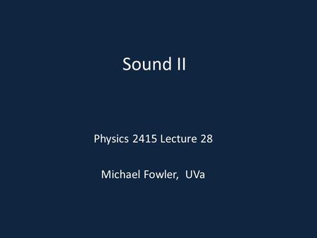 Sound II Physics 2415 Lecture 28 Michael Fowler, UVa.
