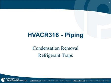 1 HVACR316 - Piping Condensation Removal Refrigerant Traps Condensation Removal Refrigerant Traps.