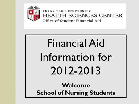 Financial Aid Information for 2012-2013 Welcome School of Nursing Students.