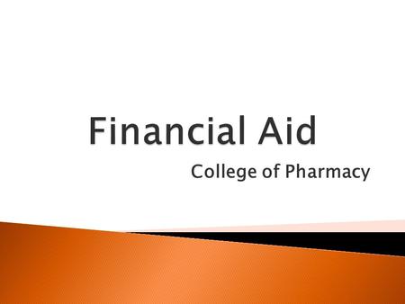 College of Pharmacy.  How to apply for Financial Aid  Breakdown of Cost of Attendance  Unsubsidized Loans  Graduate Plus Loan  Mandatory Meeting.