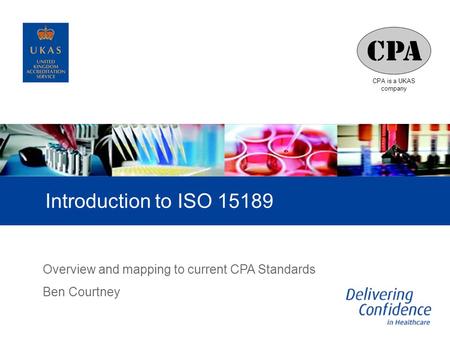 Introduction to ISO 15189 Overview and mapping to current CPA Standards Ben Courtney.