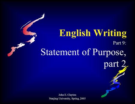 English Writing Part 9: Statement of Purpose, part 2 John E. Clayton Nanjing University, Spring, 2005.