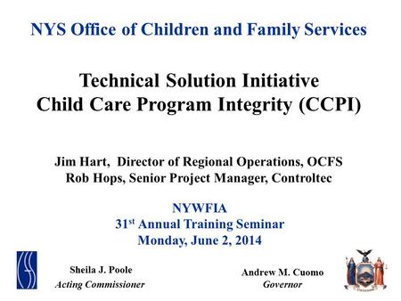 NYS Office of Children and Family Services Technical Solution Initiative Child Care Program Integrity (CCPI) Jim Hart, Director of Regional Operations,