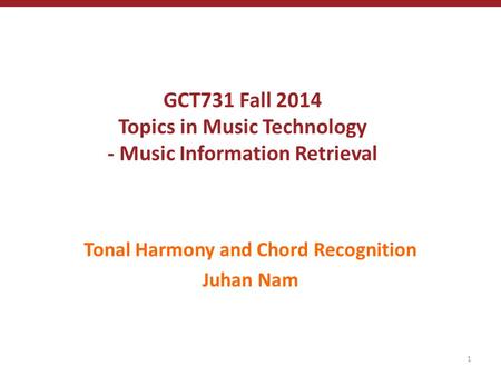 GCT731 Fall 2014 Topics in Music Technology - Music Information Retrieval Tonal Harmony and Chord Recognition Juhan Nam 1.