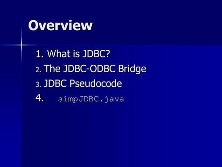Overview 1. What is JDBC? 2. The JDBC-ODBC Bridge 3. JDBC Pseudocode 4. simpJDBC.java.