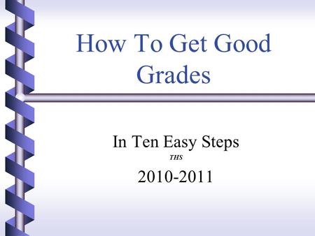How To Get Good Grades In Ten Easy Steps THS 2010-2011.