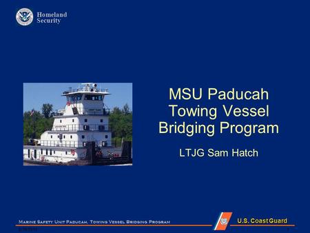 U.S. Coast Guard Homeland Security 8/18/2015 Marine Safety Unit Paducah, Towing Vessel Bridging Program 1 MSU Paducah Towing Vessel Bridging Program LTJG.