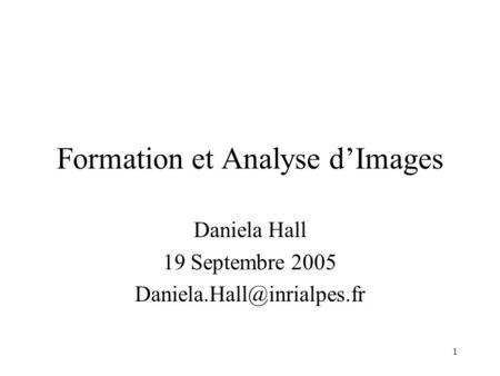 1 Formation et Analyse d’Images Daniela Hall 19 Septembre 2005