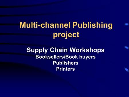 Supply Chain Workshops Booksellers/Book buyers Publishers Printers Multi-channel Publishing project.
