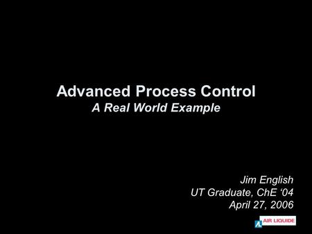 Advanced Process Control A Real World Example Jim English UT Graduate, ChE ‘04 April 27, 2006.