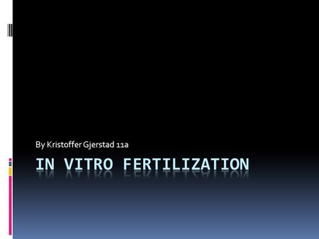 By Kristoffer Gjerstad 11a. Agenda  Explain what in vitro fertilization (IVF) is  The process of IVF  Things to consider  What is Gamete intrafallopian.