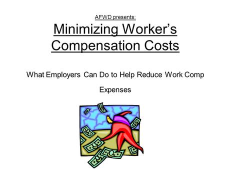 AFWD presents: Minimizing Worker’s Compensation Costs What Employers Can Do to Help Reduce Work Comp Expenses.