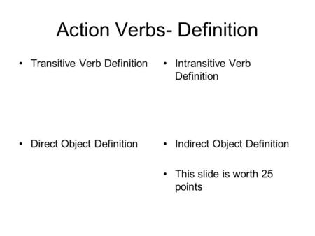 Action Verbs- Definition Transitive Verb Definition Direct Object DefinitionIndirect Object Definition This slide is worth 25 points Intransitive Verb.
