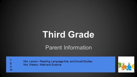Third Grade Parent Information TEAMTEAM Mrs. Larson - Reading, Language Arts, and Social Studies Mrs. Weeks - Math and Science.
