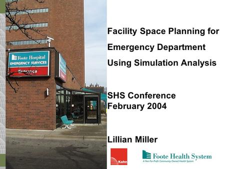 Facility Space Planning for Emergency Department Using Simulation Analysis SHS Conference February 2004 Lillian Miller.