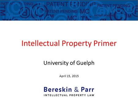 Intellectual Property Primer University of Guelph April 15, 2015.