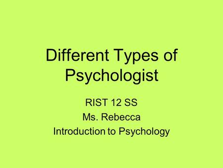 Different Types of Psychologist RIST 12 SS Ms. Rebecca Introduction to Psychology.