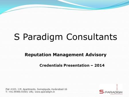 S Paradigm Consultants Reputation Management Advisory Credentials Presentation – 2014 Flat #103, J.M. Apartments, Somajiguda, Hyderabad-16 T: +91.99490.93501.