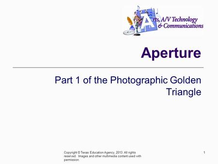 Aperture Part 1 of the Photographic Golden Triangle 1Copyright © Texas Education Agency, 2013. All rights reserved. Images and other multimedia content.