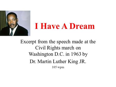 I Have A Dream Excerpt from the speech made at the Civil Rights march on Washington D.C. in 1963 by Dr. Martin Luther King JR. 105 wpm.